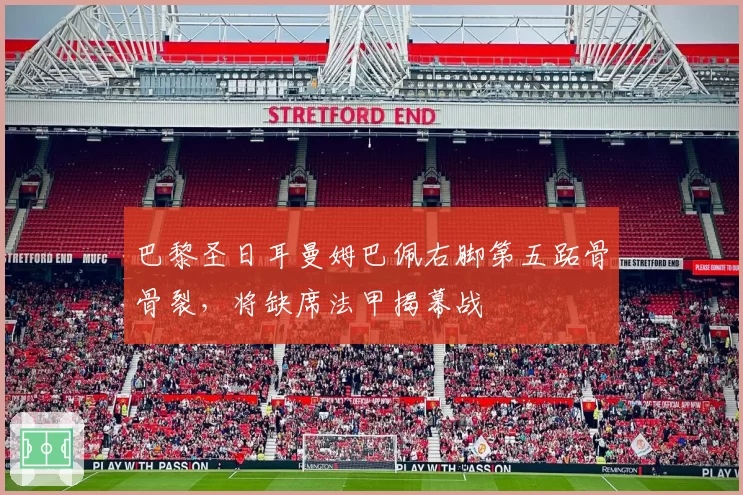巴黎圣日耳曼姆巴佩右脚第五跖骨骨裂,将缺席法甲揭幕战