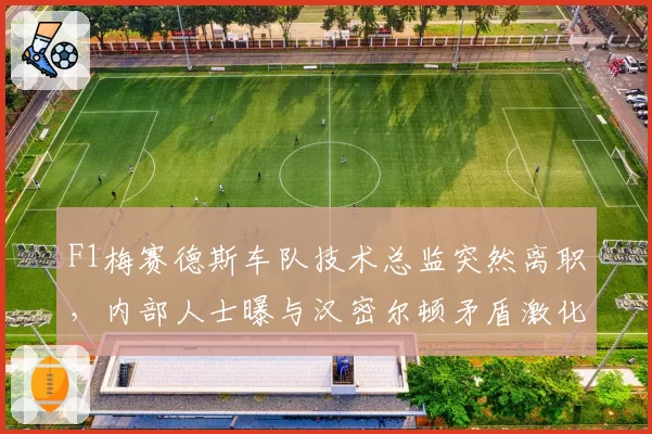 F1梅赛德斯车队技术总监突然离职,内部人士曝与汉密尔顿矛盾激化