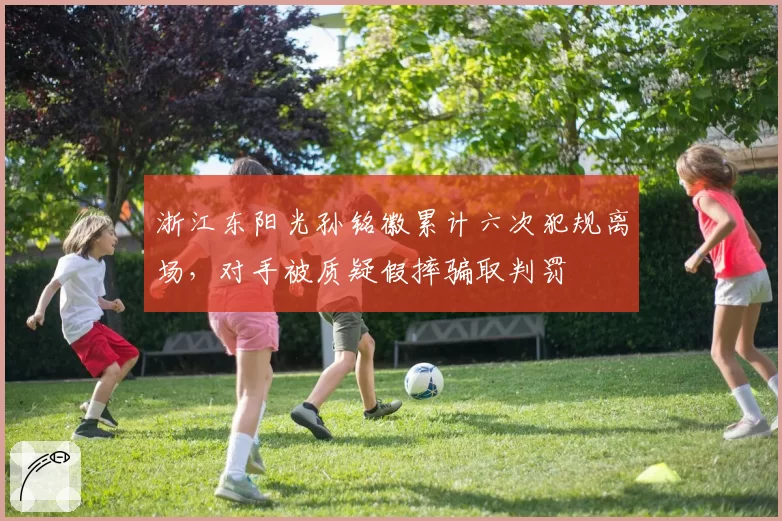 浙江东阳光孙铭徽累计六次犯规离场,对手被质疑假摔骗取判罚