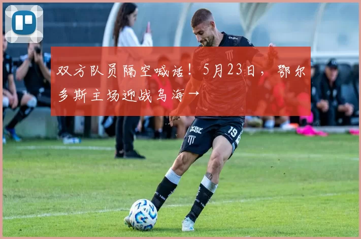 双方队员隔空喊话！5月23日，鄂尔多斯主场迎战乌海→