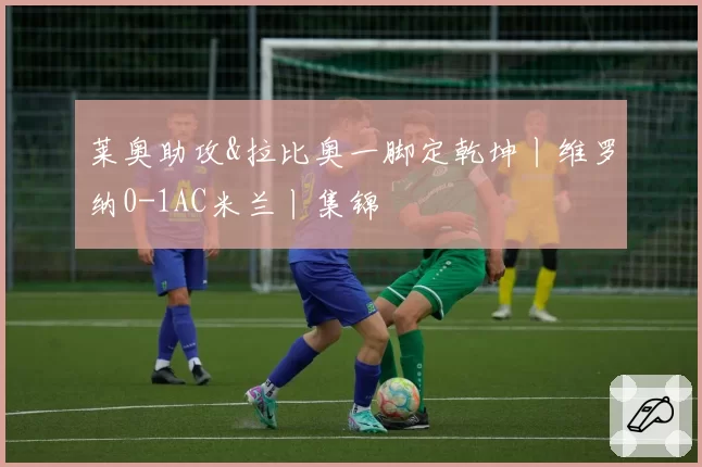 莱奥助攻&拉比奥一脚定乾坤丨维罗纳0-1AC米兰丨集锦