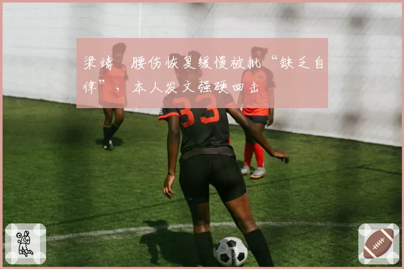 梁靖崑腰伤恢复缓慢被批“缺乏自律”,本人发文强硬回击