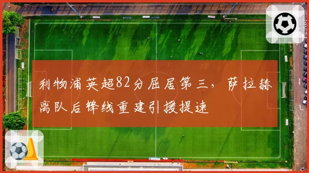 利物浦英超82分屈居第三，萨拉赫离队后锋线重建引援提速