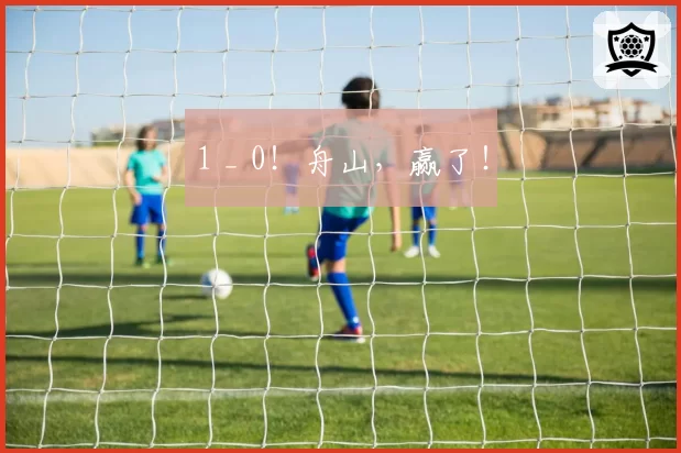 1 _ 0！舟山，赢了！