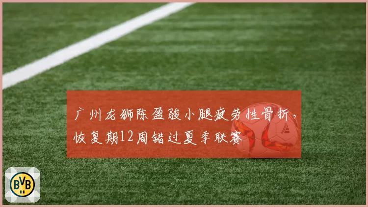 广州龙狮陈盈骏小腿疲劳性骨折，恢复期12周错过夏季联赛