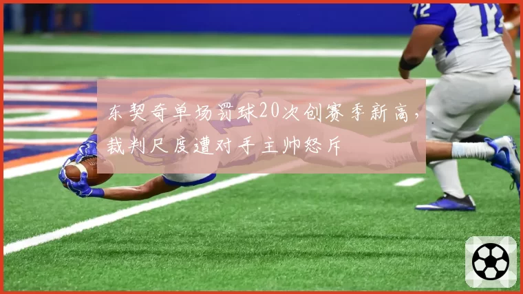 东契奇单场罚球20次创赛季新高,裁判尺度遭对手主帅怒斥