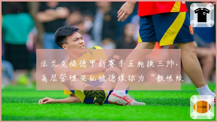 法兰克福德甲新赛季五轮换三帅，高层管理混乱被德媒称为“教练绞肉机”