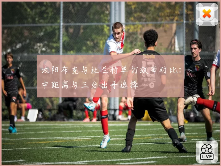 太阳布克与杜兰特单打效率对比：中距离与三分出手选择