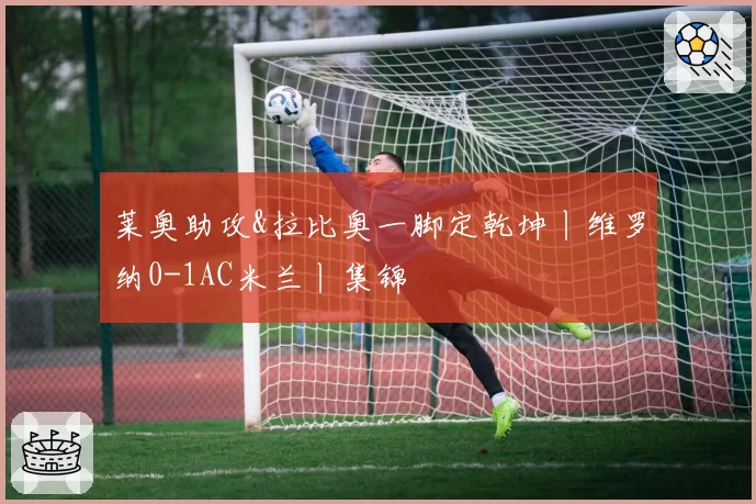 莱奥助攻&拉比奥一脚定乾坤丨维罗纳0-1AC米兰丨集锦