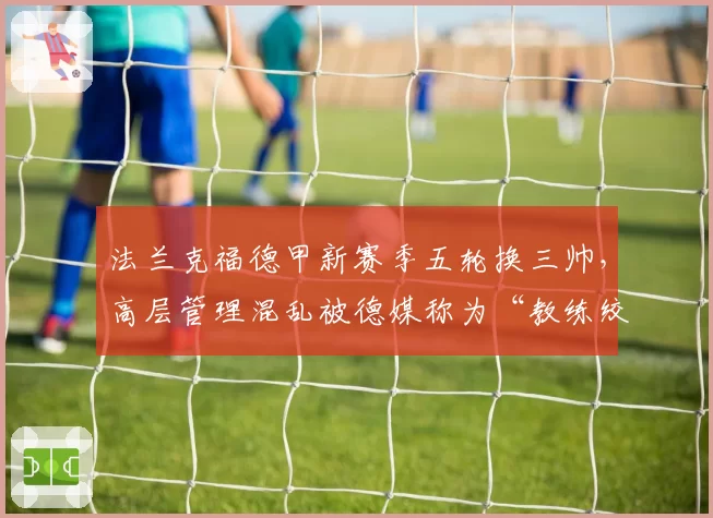 法兰克福德甲新赛季五轮换三帅，高层管理混乱被德媒称为“教练绞肉机”