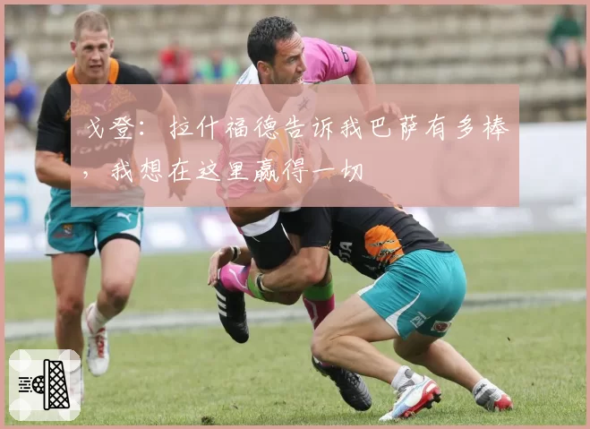 戈登:拉什福德告诉我巴萨有多棒,我想在这里赢得一切
