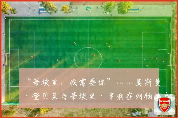 “蒂埃里，我需要你”……奥斯曼·登贝莱与蒂埃里·亨利在利物浦获胜后的欢乐互动 2026年4月15日