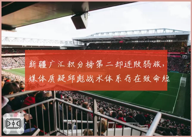 新疆广汇积分榜第二却连败弱旅，媒体质疑邱彪战术体系存在致命短板