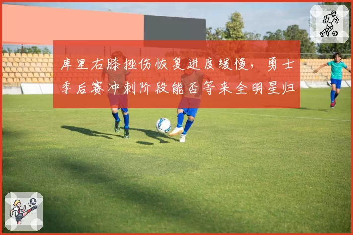 库里右膝挫伤恢复进度缓慢，勇士季后赛冲刺阶段能否等来全明星归队？