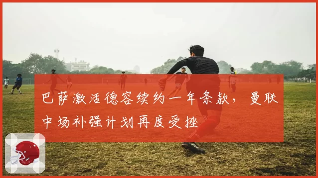 巴萨激活德容续约一年条款,曼联中场补强计划再度受挫
