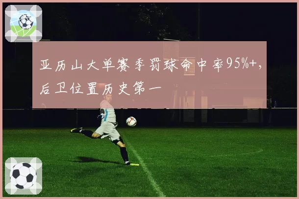 亚历山大单赛季罚球命中率95%+，后卫位置历史第一