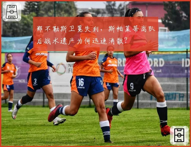 那不勒斯卫冕失利，斯帕莱蒂离队后战术遗产为何迅速消散？