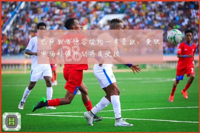 巴萨激活德容续约一年条款,曼联中场补强计划再度受挫